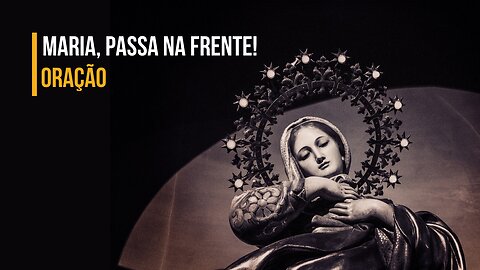 ORAÇÃO | Maria, passa na Frente! Para alcançar milagres.