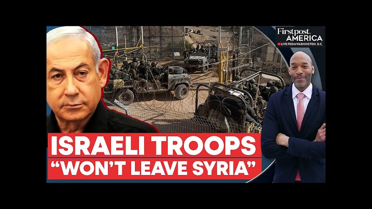 Israeli PM Netanyahu Says Israeli Troops Will Remain in Syria | Firstpost America