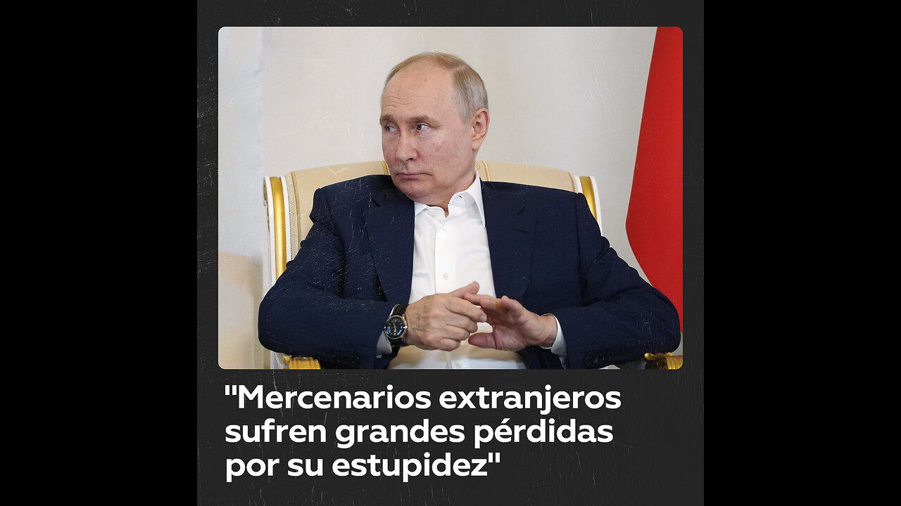 Putin: "Los mercenarios extranjeros sufren grandes pérdidas debido a su estupidez"