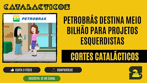 [CORTES] PETROBRÁS destina MEIO BILHÃO para projetos ESQUERDISTAS