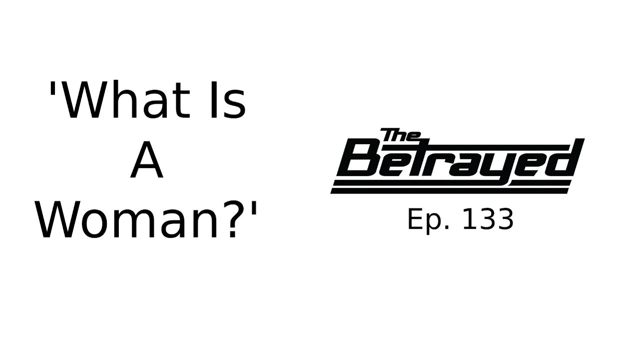 'What Is A Woman?' - The Betrayed - Ep. 133