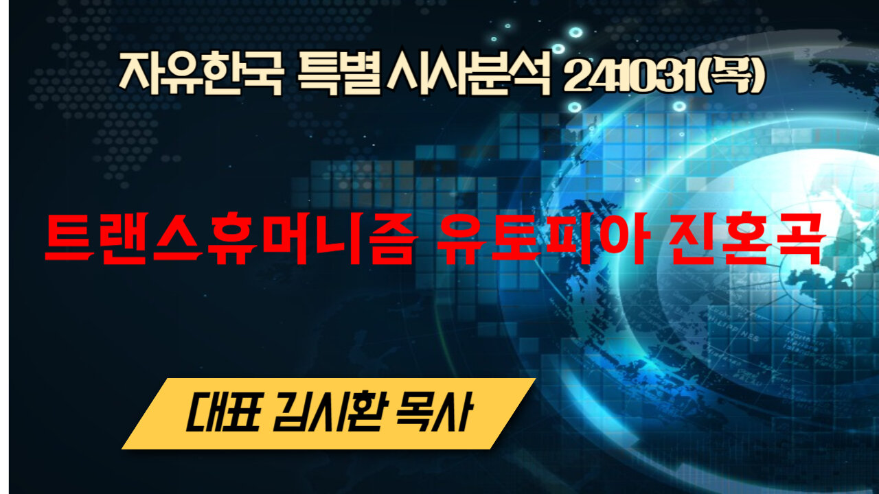 241031(목) 트랜스휴머니즘 유토피아 진혼곡 [자유한국 특별 시사분석] 대표 김시환 목사