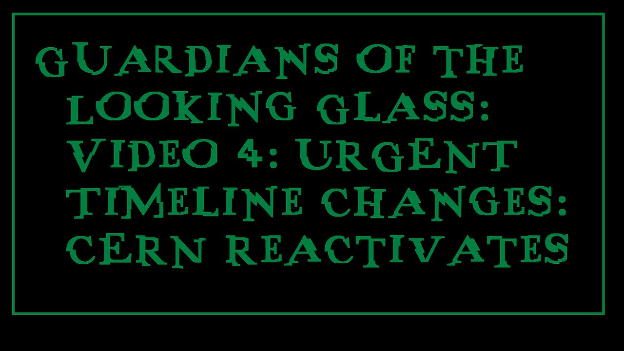 Guardians of the Looking Glass: Video 4: URGENT Timeline Changes: CERN Reactivates