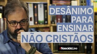 DESÂNIMO PARA ENSINAR NÃO CRISTÃOS