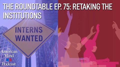 Retaking the Institutions | The Roundtable Ep. 75 by The American Mind
