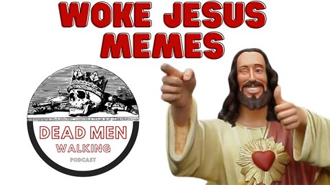 Dead Men Walking Podcast: Woke Jesus Memes