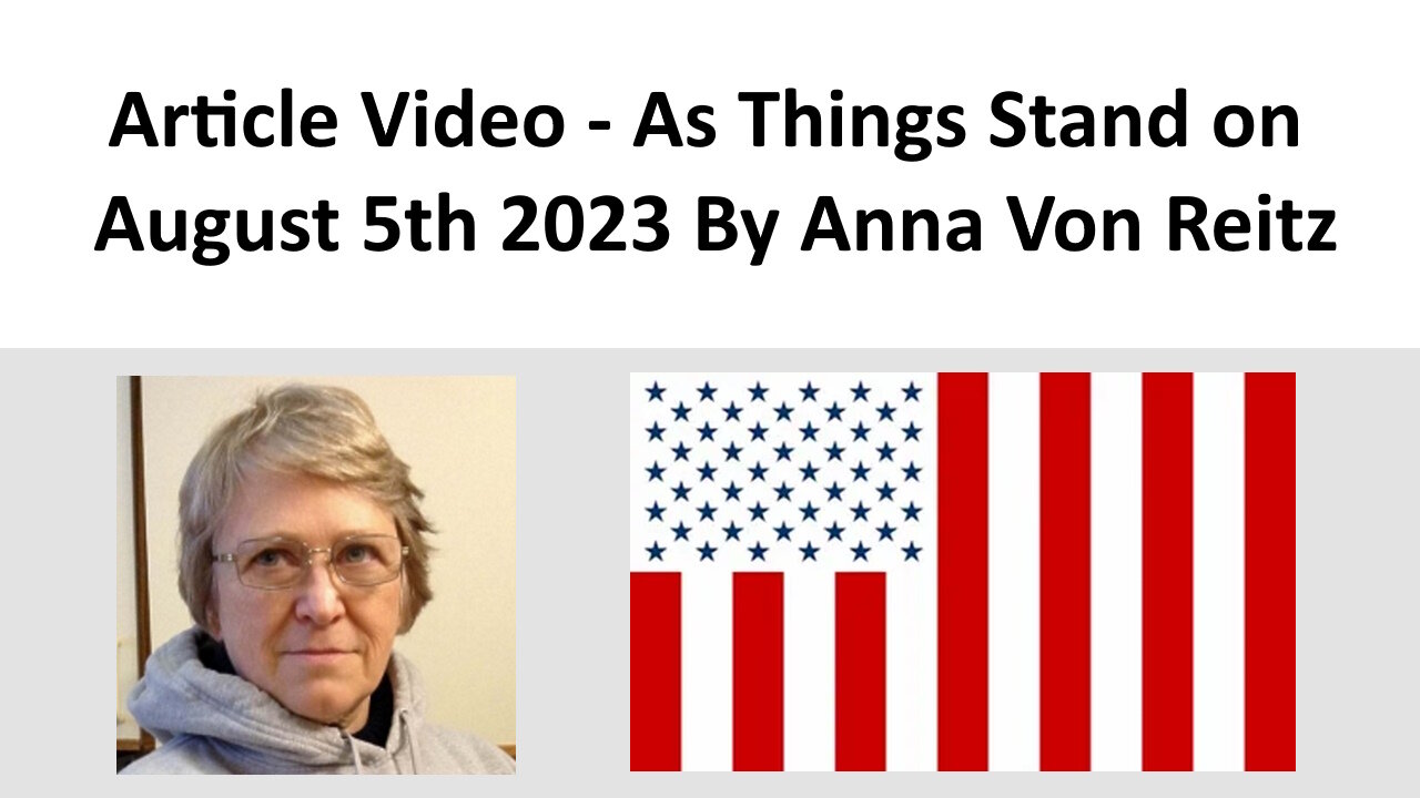 Article Video - As Things Stand on August 5th 2023 By Anna Von Reitz