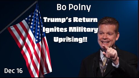 Bo Polny- HUGE INTEL - Trump’s Return Ignites Military Uprising!!! Dec 16