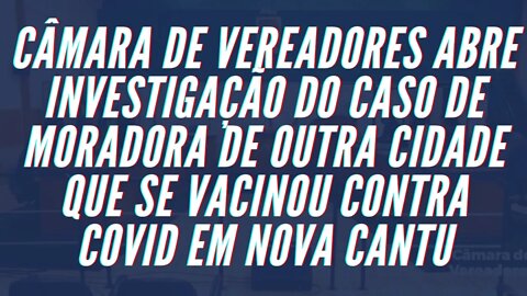 Câmara Instaura Comissão Para Investigar Caso de Moradora de Outra Cidade que Vacinou em Nova Cantu