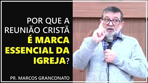 Por que a reunião cristã é marca essencial da igreja? - Pr. Marcos Granconato