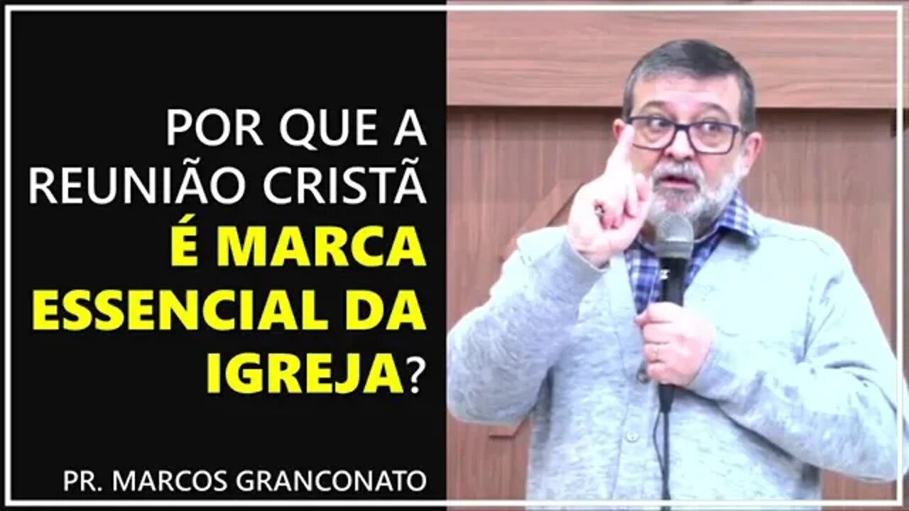 Por que a reunião cristã é marca essencial da igreja? - Pr. Marcos Granconato