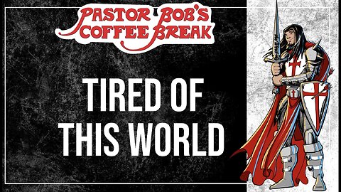 TIRED OF THIS WORLD / Pastor Bob's Coffee Break