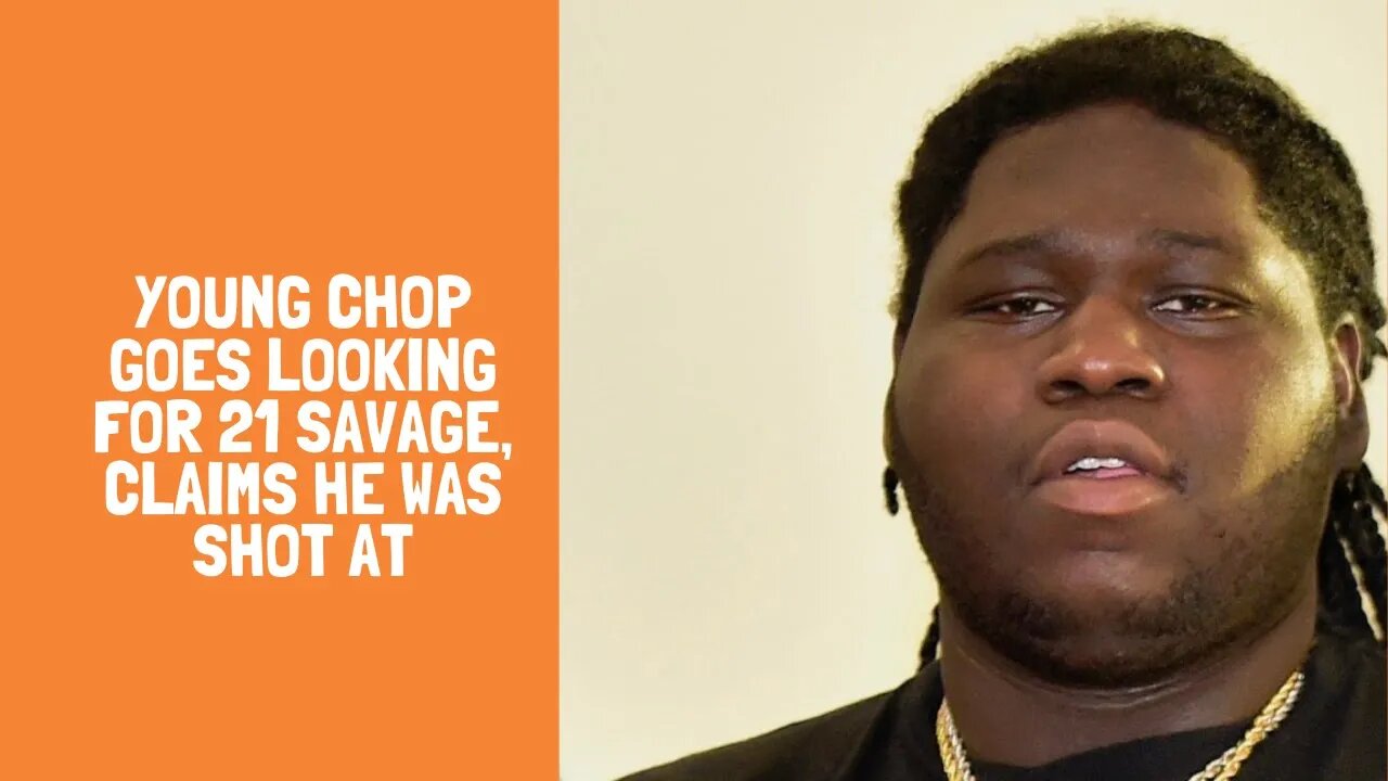 Young Chop Goes Looking for 21 Savage, Claims He Was Shot At