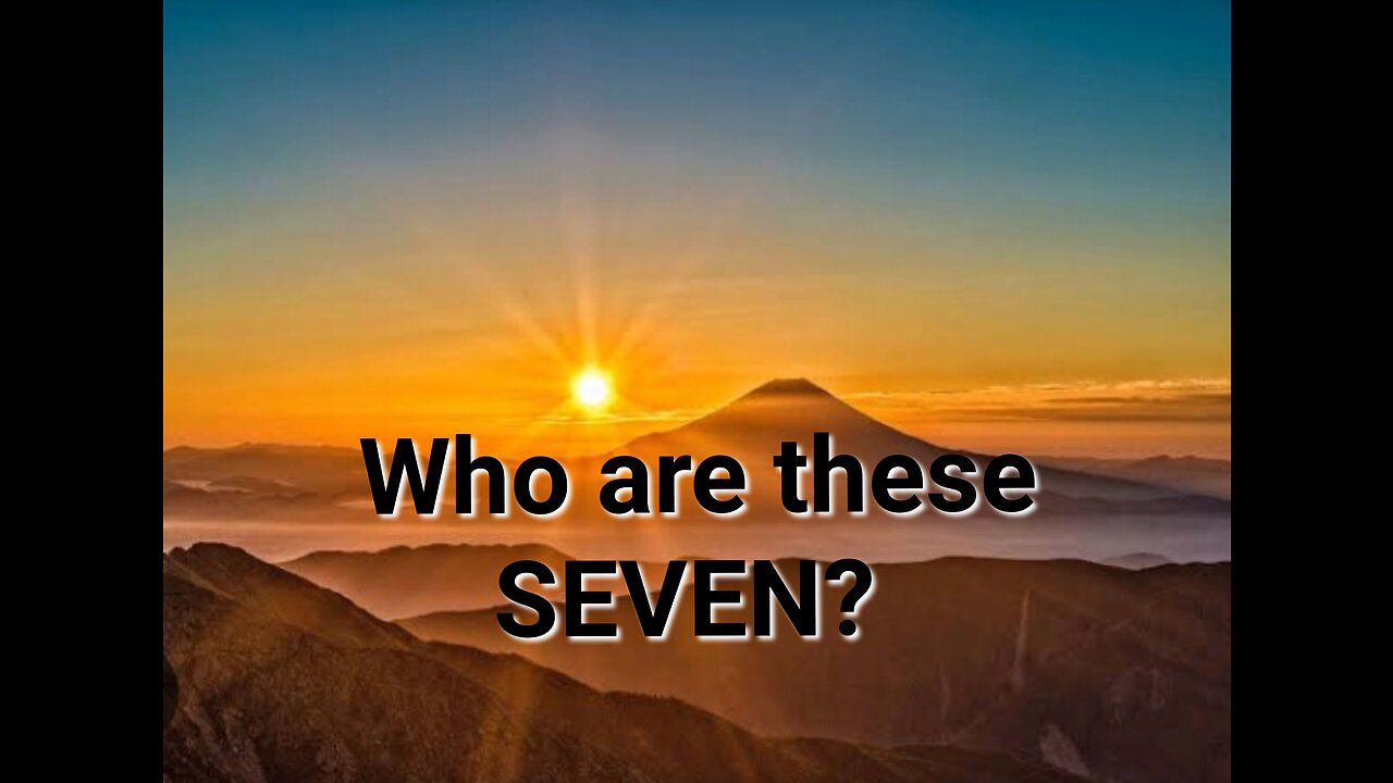 Who are these SEVEN Today? Why Seven?
