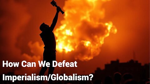 How Can We Defeat Imperialism/Globalism?