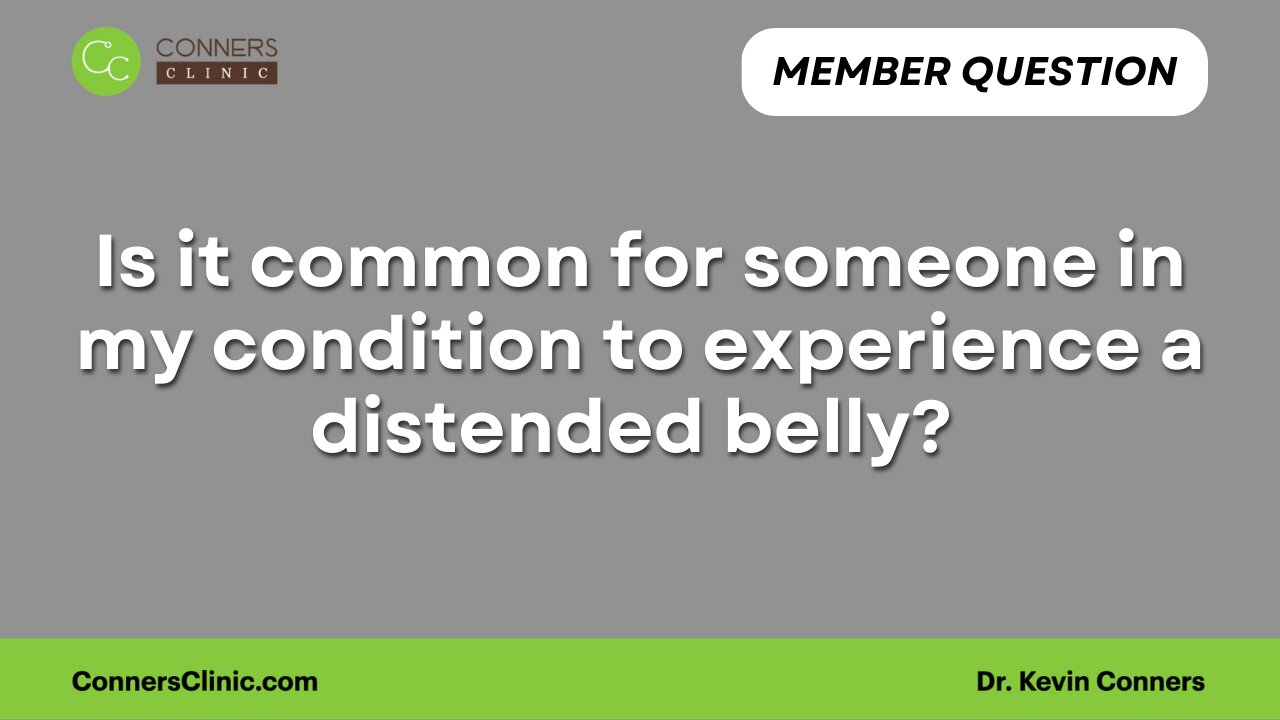 Is it common for someone in my condition to experience a distended belly?