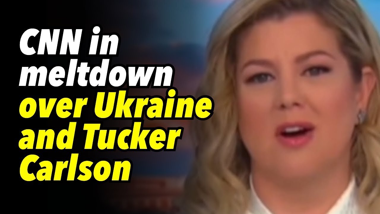 CNN in meltdown over Ukraine and Tucker Carlson