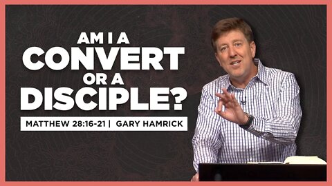 Am I a Convert or a Disciple? | Matthew 28:16-20 | Gary Hamrick