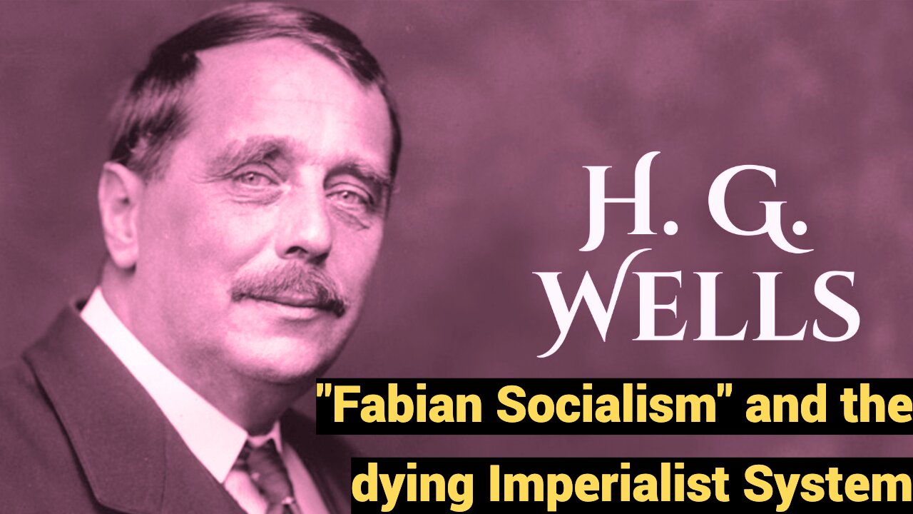 H.G. Wells - "Fabian Socialism" and the dying Imperialist System