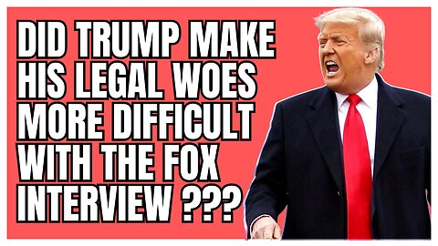 Did Trump Make His Legal Woes More Difficult With The Fox Interview ???