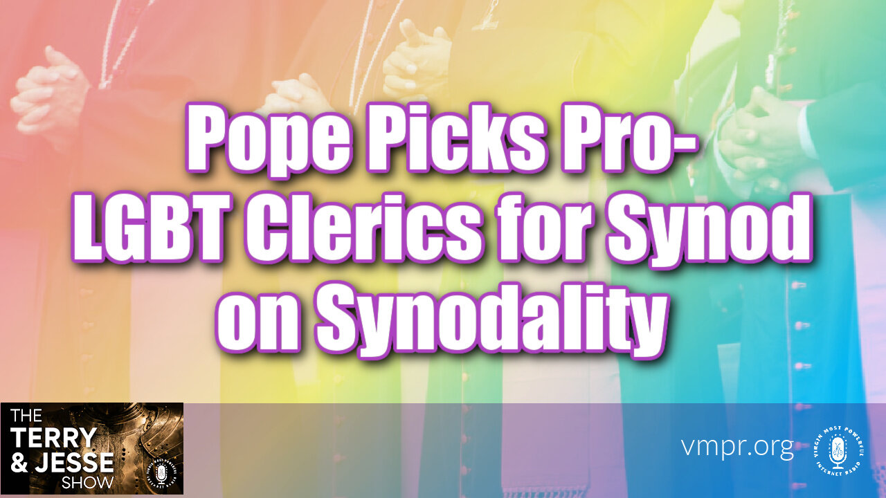 11 Jul 23, The Terry & Jesse Show: Pope Picks Pro-LGBT Clerics for Synod on Synodality