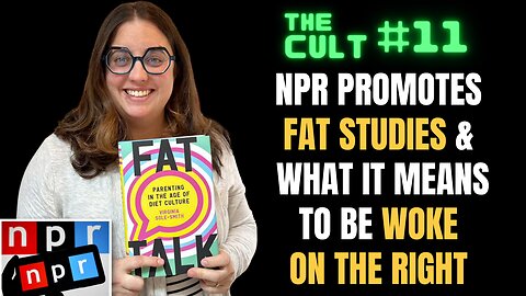 The Cult #11: NPR promotes FAT STUDIES, and examples of WOKE on the political RIGHT