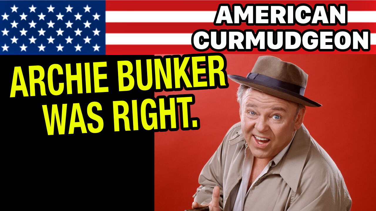 ARCHIE BUNKER WAS RIGHT.