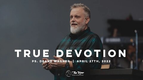 TRUE DEVOTION | Pastor Deane Wagner | The River FCC | 4.27.22