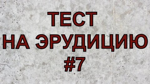 ТЕСТ НА ЭРУДИЦИЮ #7. Пять минут на проверку знаний.