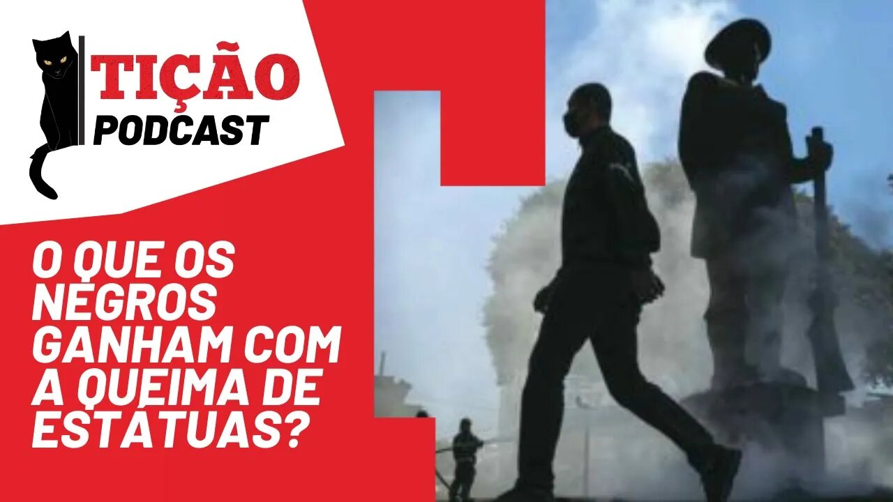 O que os negros ganham com a queima de estátuas? | Podcast Tição