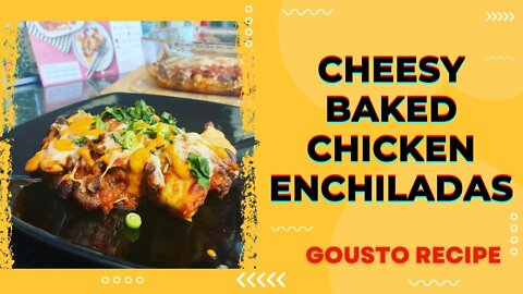 GOUSTO 4TH MEAL/CHEESY BAKED CHICKEN ENCHILADAS