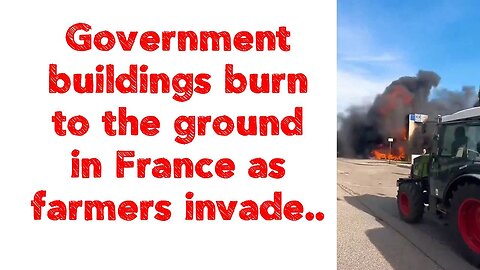 Government buildings burn to the ground in France as farmers invade..