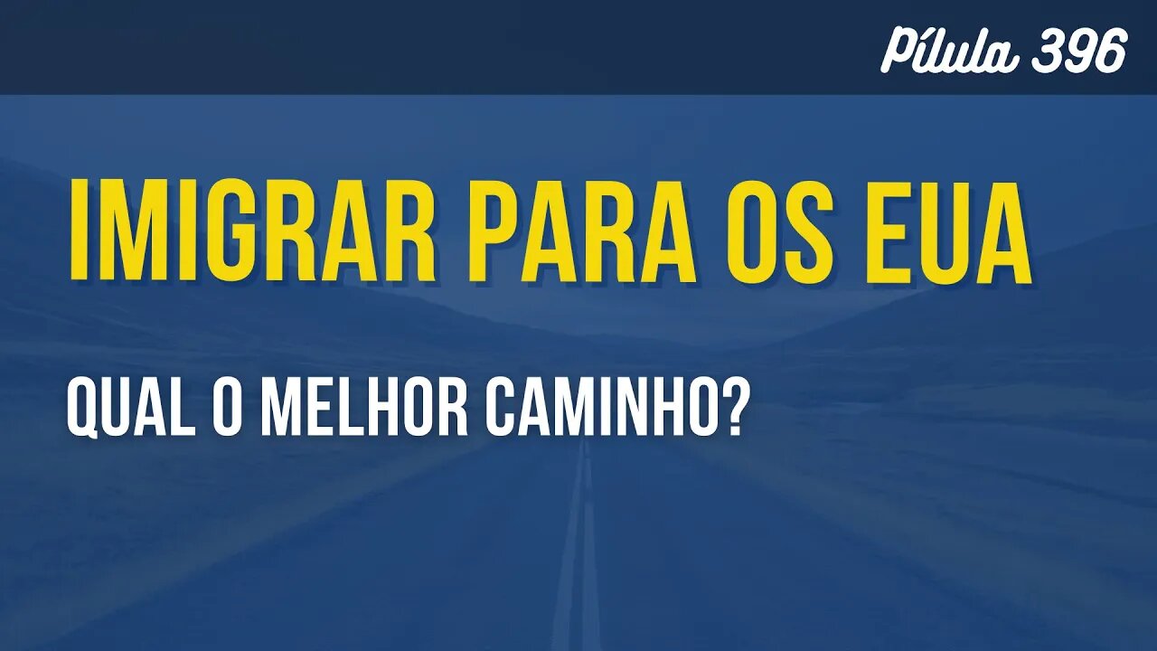 PÍLULA 396 - QUAL O MELHOR CAMINHO PARA IMIGRAR?