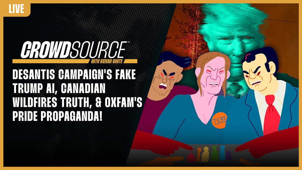 The CrowdSource Podcast LIVE: DeSantis Campaign Fake Trump AI, Canada Wild Fire, & OXFAM Propaganda!