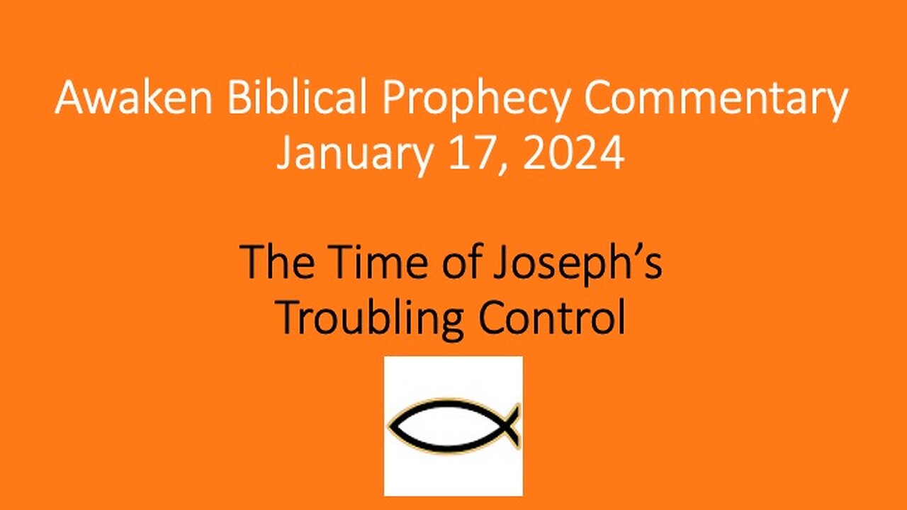 Awaken Biblical Prophecy Commentary - The Time of Joseph’s Troubling Control 1-17-24