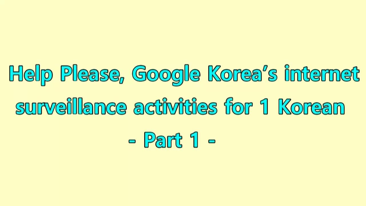 Help Please, Google Korea’s internet surveillance activities for 1 Korean - Part 1