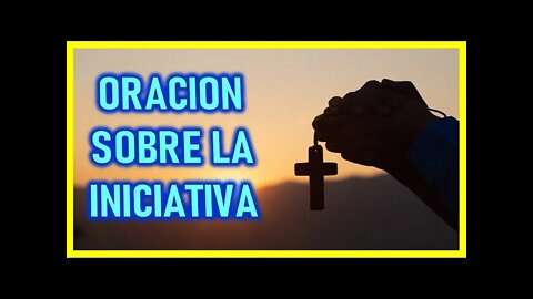 ORACION SOBRE LA INICIATIVA