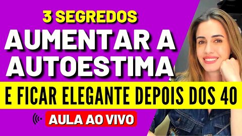 3 SEGREDOS AUMENTAR A AUTOESTIMA E FICAR ELEGANTE DEPOIS DOS 40 - Live #3