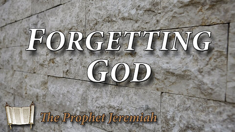 THE PROPHET JEREMIAH Part 5: Forgetting God Forgetting God