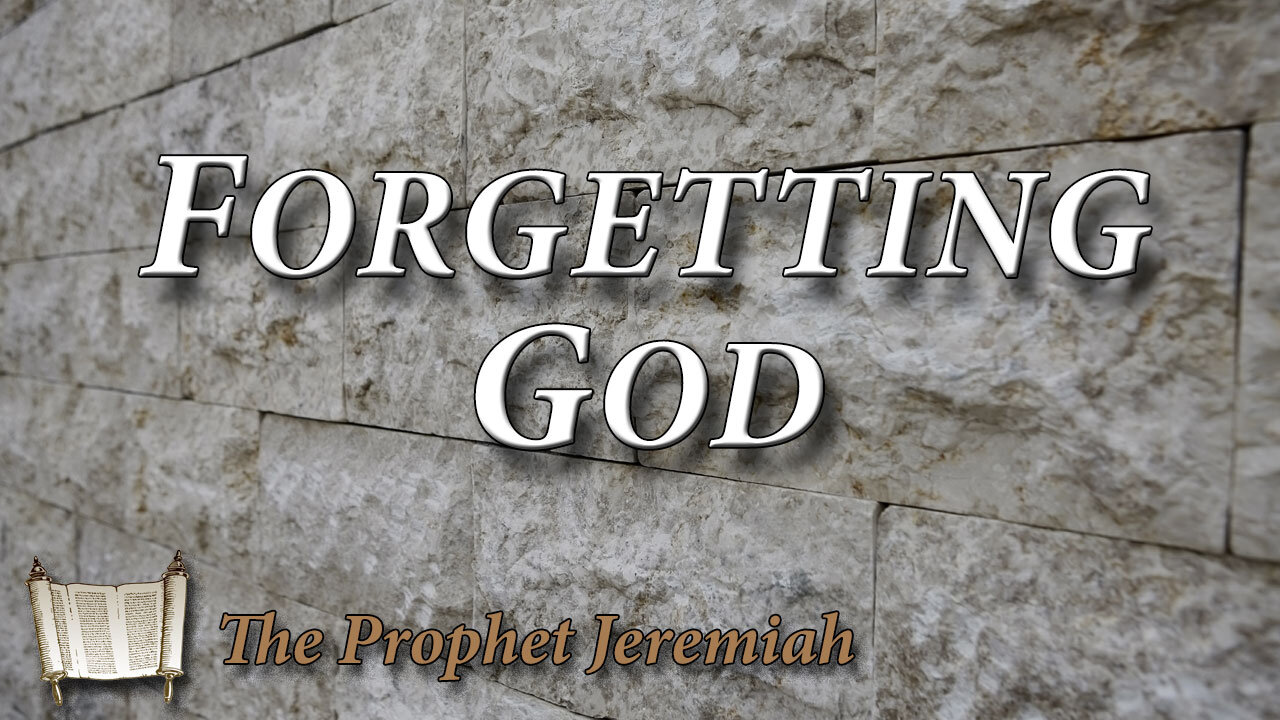 THE PROPHET JEREMIAH Part 5: Forgetting God Forgetting God