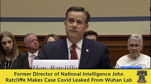 Former Director of National Intelligence John Ratcliffe Makes Case Covid Leaked From Wuhan Lab