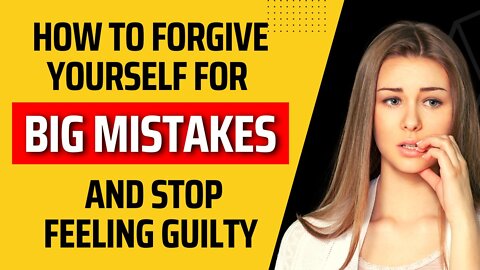 How to forgive yourself for big mistakes and stop feeling guilty