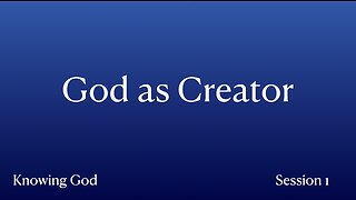 Knowing God: Session 1: God as Creator