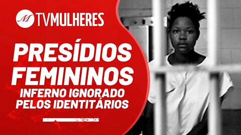 Presídios femininos: Inferno ignorado pelos identitários - TV Mulheres nº 106 - 31/10/21