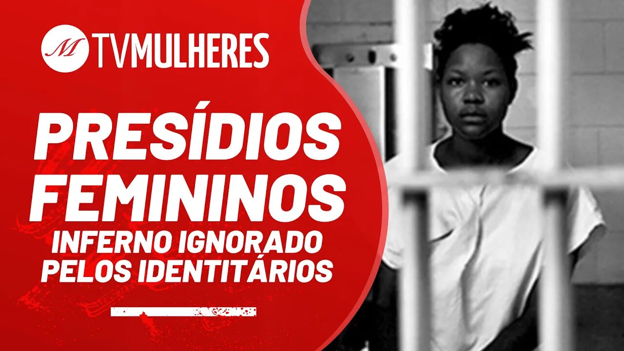 Presídios femininos: Inferno ignorado pelos identitários - TV Mulheres nº 106 - 31/10/21