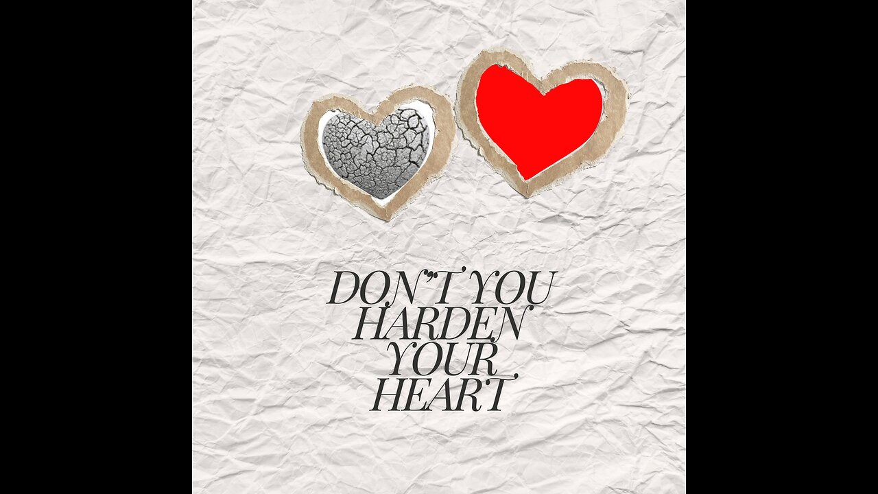 Don't You Harden Your Heart!