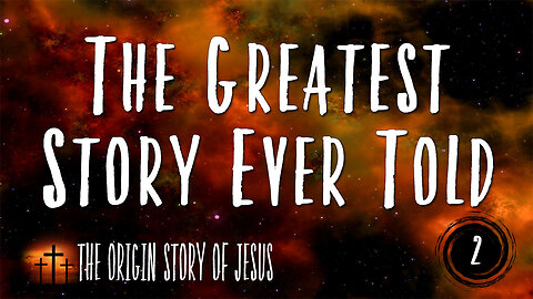 THE ORIGIN STORY OF JESUS Part 99: The Greatest Story Ever Told