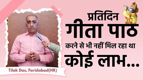 प्रतिदिन गीता पाठ करने से भी नहीं मिल रहा था कोई लाभ | Tilak Das, Faridabad (HR)