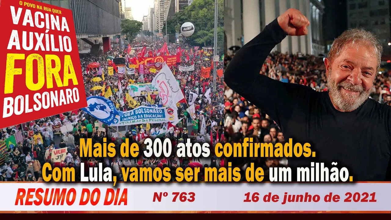 Mais de 300 atos confirmados. Com Lula, vamos ser mais de um milhão. Resumo do Dia Nº 763 - 16/6/21