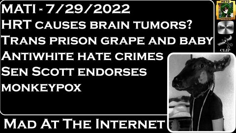 MATI 7/29/22 - HRT causes brain tumors, prison babies, troon news - @Mad at the Internet​